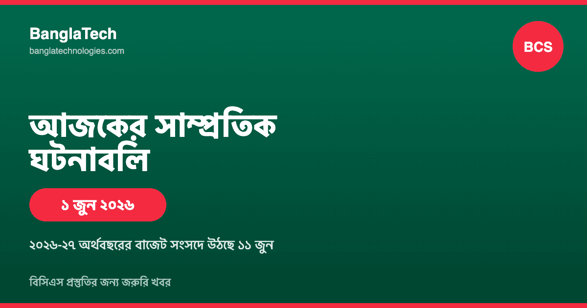 আজকের সাম্প্রতিক ঘটনাবলি: বিসিএস প্রস্তুতির জন্য জরুরি খবর (১ জুন ২০২৬)